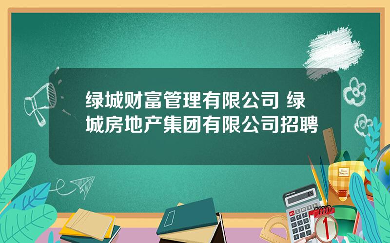 绿城财富管理有限公司 绿城房地产集团有限公司招聘